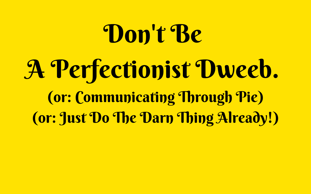 DON’T BE A PERFECTIONIST DWEEB